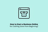 How to Start a Business Online for Clothing Store in 7 Steps
