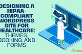 Designing a HIPAA-Compliant WordPress Site for Healthcare: Themes, Booking, and Forms (Part 3/3)