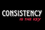 Consistency Is The Key To Massive Results