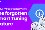Materialized Views on BigQuery: The forgotten Smart Tuning feature