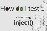 How do I test code using inject()?