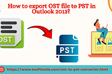 How to export OST file to PST in outlook 2013?