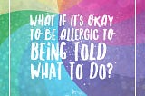 What if it’s okay to be allergic to being told what to do?