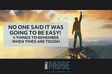 No One Said It Was Going To Be Easy! 5 Things To Remember When Times Are Tough