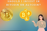 Should I Invest In Bitcoin or Altcoins
