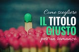 Come scegliere il titolo giusto per il tuo romanzo