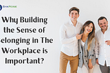 Why Building the Sense of Belonging in the Workplace is Important?