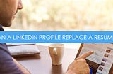 Can Your LinkedIn Profile Replace Your Resume?