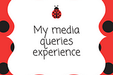 My media queries experience