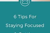 How To Stay Focused & Get Things Done in 6 Easy Steps