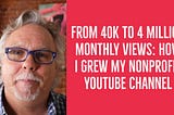 From 40K to 4 Million Monthly Views: How I Grew My Nonprofit YouTube Channel