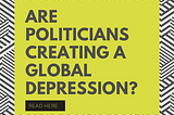 Headline description: Are politicians creating a global depression?