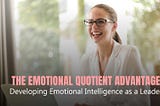 The Emotional Quotient Advantage: Developing Emotional Intelligence as a Leader