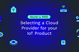 Azure VS AWS: Selecting a Cloud Provider for your IoT Product