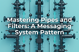Mastering Pipes and Filters: A Messaging System Pattern