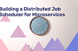Building a Distributed Job Scheduler for Microservices