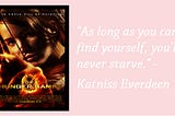 “As long as you can find yourself, you’ll never starve.” -Katniss Everdeen