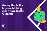 Money Goals For Anyone Making Less Than ₦100K A Month