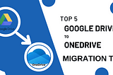 Top 5 Google Drive to OneDrive Migration Tool