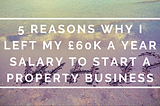 5 reasons why I left my £60k a year salary to start a property business