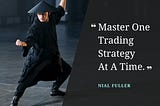 TRADING QUOTE — “Master One Trading Strategy At A Time.”- Nial Fuller