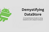 Demystifying DataStore: A Comprehensive Guide to Using DataStore with Jetpack Compose
