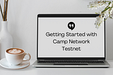 Getting Started with Camp Network Testnet: A Step-by-Step Guide