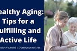 Healthy Aging: Tips for a Fulfilling and Active Life | Health, Fitness, and Nutrition