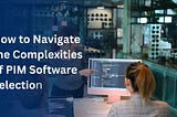 How to Navigate the Complexities of PIM Software Selection (30 Mins FREE Consulting)