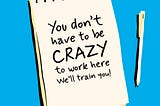 A image designed by the author (Shark in the Suit) of a notepad and pen. The notepad has a message; “You don’t have to be CRAZY to work here we’ll train you!”