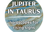 Rising Sign Horoscopes for Jupiter in Taurus