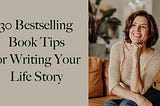 30 Bestselling Book Tips for Writing Your Life Story