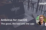 Antivirus for macOS: the good, the bad and the ugly