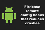 Firebase Remote Config hacks that reduce crashes