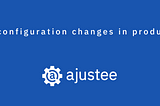 Safe configuration changes in production are viable with Ajustee