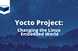 Yocto Project: Changing the Embedded world