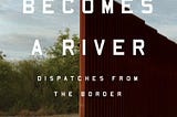 Crisis of Humanity at the Border: Review of ‘The Line Becomes a River’ (2018)
