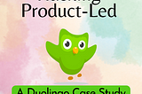 Hacking Product-Led: A Duolingo Case Study