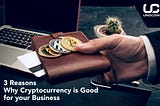 3 Reasons why Cryptocurrency is good for your Business