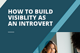 How to Build Visibility as an Introvert