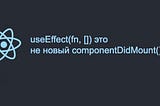 useEffect(fn, []) это не новый componentDidMount()