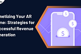 Monetizing Your AR Game: Strategies for Successful Revenue Generation