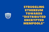 Struggling Ethereum Towards “Distributed Encrypted Mempools”