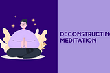 Deconstructing Meditation