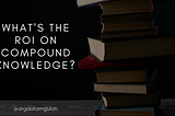 The ROI of Compound Knowledge