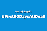 #First90DaysAtIDeaS — Pankaj Bagal shares his experience.