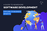 A Guide to Nearshore Software Development- Explore its Business Benefits