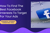 How To Find The Best Facebook Interests To Target For Your Ads