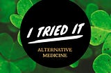 Graphic photo that says, I Tried It,  Alternative Medicine. The background is a green clover looking bush.