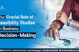 The Crucial Role of Feasibility Studies in Business Decision-Making